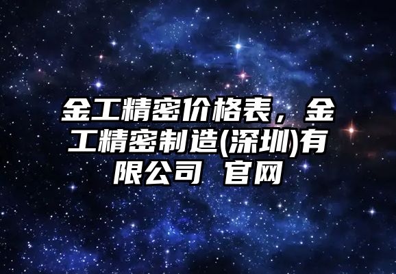 金工精密價格表，金工精密制造(深圳)有限公司 官網(wǎng)