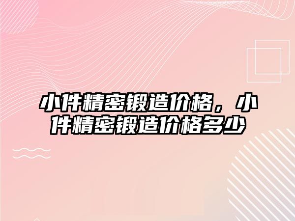 小件精密鍛造價格，小件精密鍛造價格多少