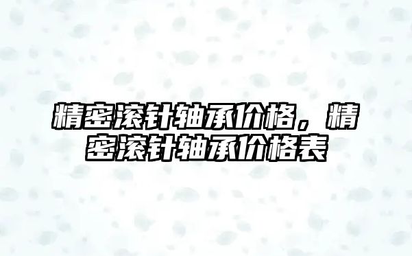 精密滾針軸承價格，精密滾針軸承價格表