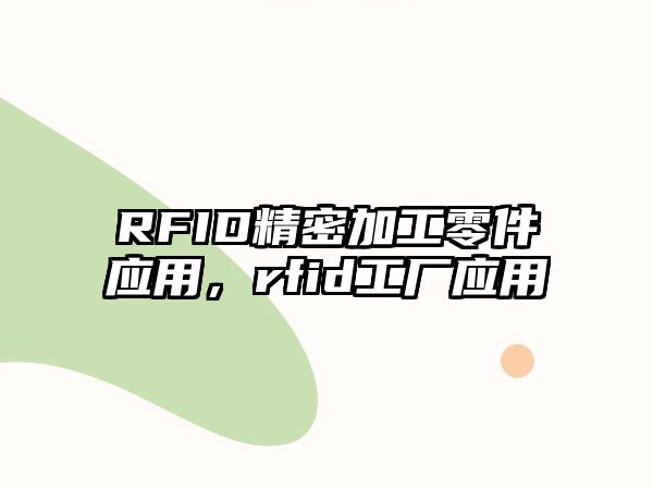 RFID精密加工零件應(yīng)用，rfid工廠應(yīng)用