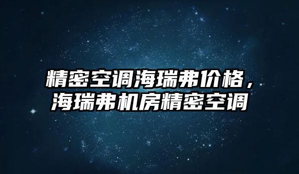 精密空調(diào)海瑞弗價(jià)格，海瑞弗機(jī)房精密空調(diào)