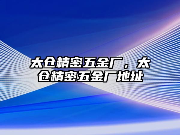 太倉(cāng)精密五金廠，太倉(cāng)精密五金廠地址