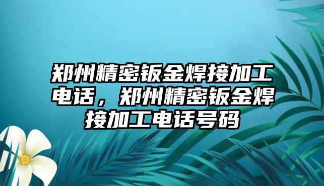 鄭州精密鈑金焊接加工電話，鄭州精密鈑金焊接加工電話號碼