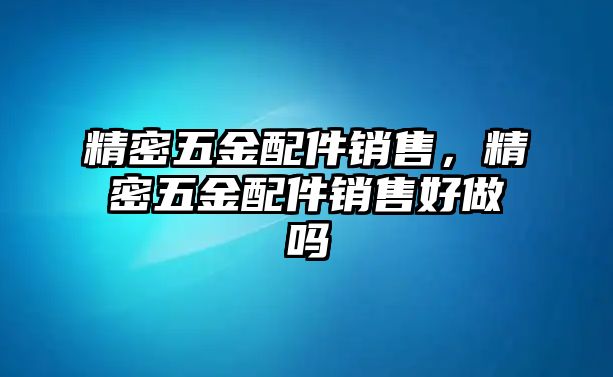 精密五金配件銷售，精密五金配件銷售好做嗎