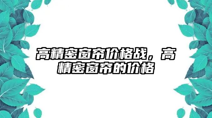 高精密窗簾價格戰(zhàn)，高精密窗簾的價格