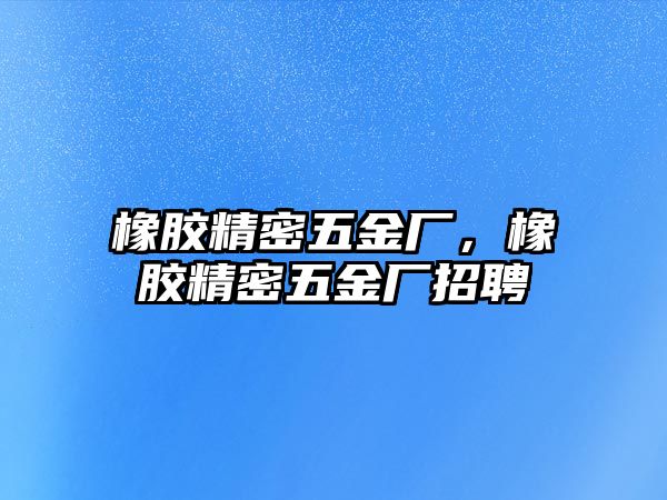 橡膠精密五金廠，橡膠精密五金廠招聘