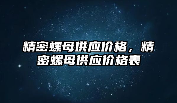 精密螺母供應(yīng)價(jià)格，精密螺母供應(yīng)價(jià)格表