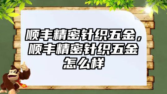 順豐精密針織五金，順豐精密針織五金怎么樣