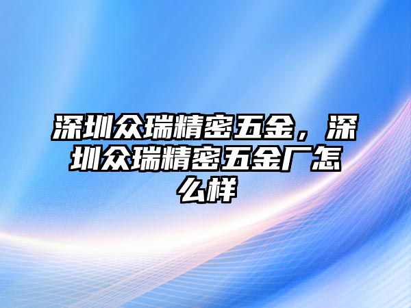 深圳眾瑞精密五金，深圳眾瑞精密五金廠怎么樣