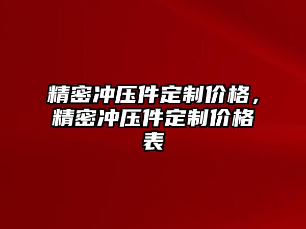 精密沖壓件定制價格，精密沖壓件定制價格表