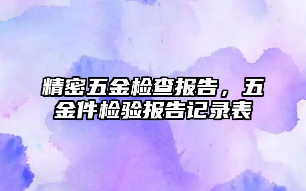 精密五金檢查報告，五金件檢驗報告記錄表