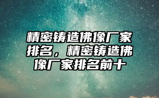 精密鑄造佛像廠家排名，精密鑄造佛像廠家排名前十