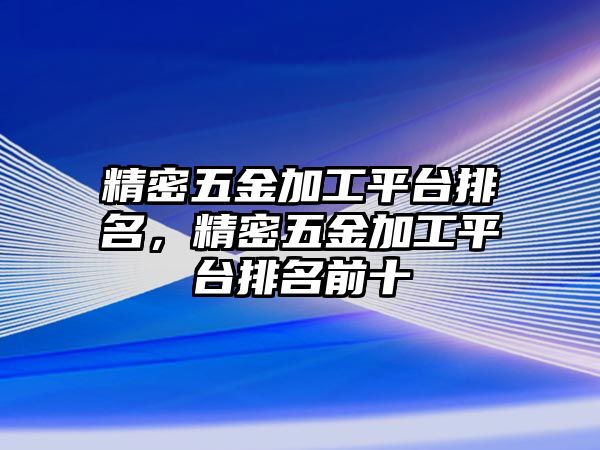 精密五金加工平臺(tái)排名，精密五金加工平臺(tái)排名前十