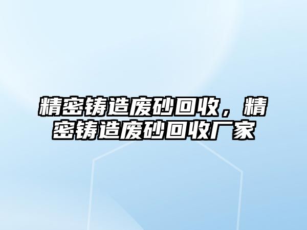 精密鑄造廢砂回收，精密鑄造廢砂回收廠家