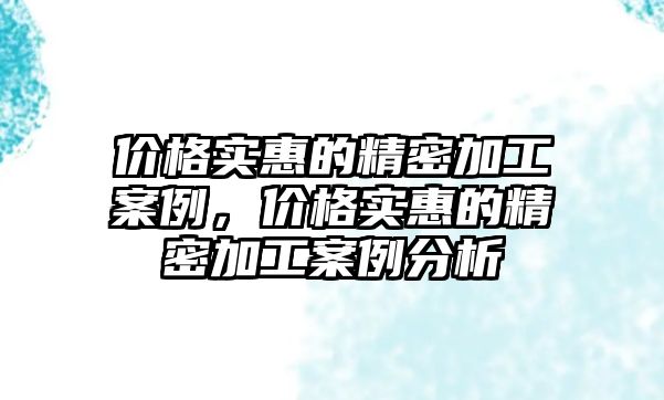 價格實惠的精密加工案例，價格實惠的精密加工案例分析