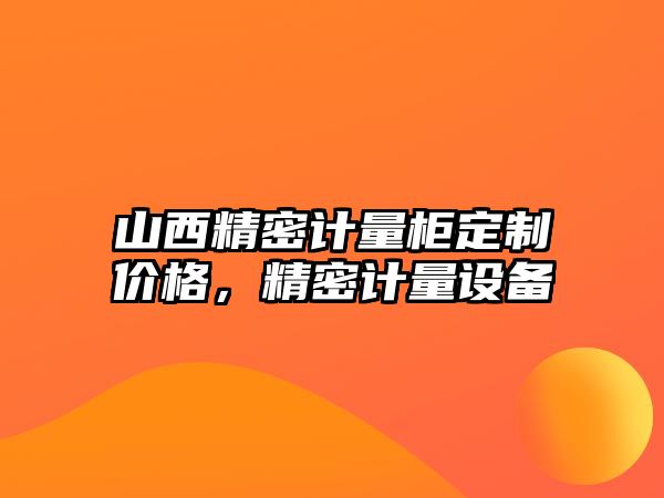 山西精密計量柜定制價格，精密計量設(shè)備