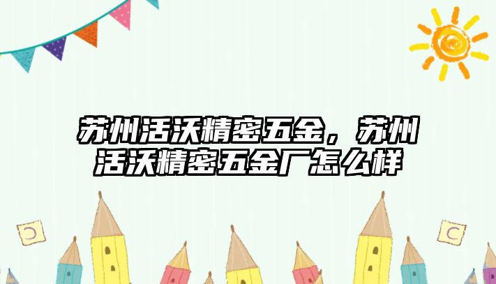 蘇州活沃精密五金，蘇州活沃精密五金廠怎么樣