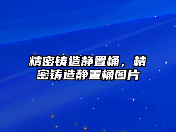 精密鑄造靜置桶，精密鑄造靜置桶圖片