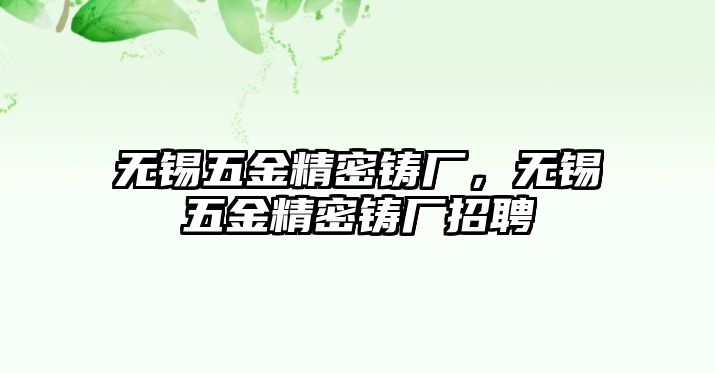 無(wú)錫五金精密鑄廠，無(wú)錫五金精密鑄廠招聘