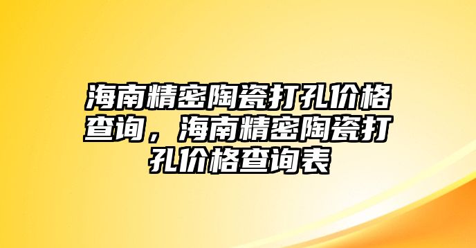 海南精密陶瓷打孔價格查詢，海南精密陶瓷打孔價格查詢表