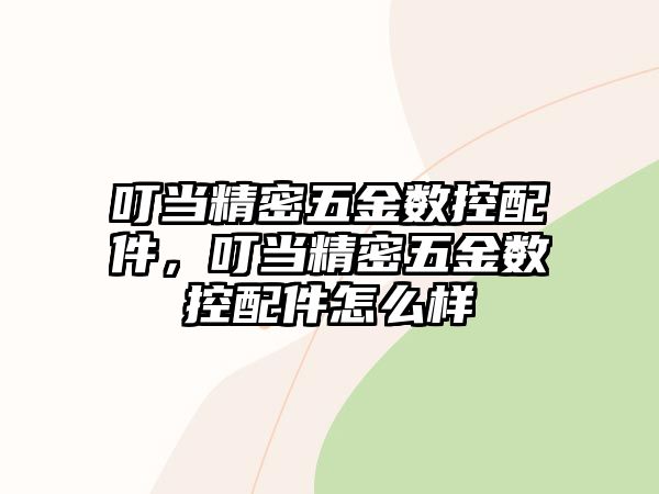 叮當(dāng)精密五金數(shù)控配件，叮當(dāng)精密五金數(shù)控配件怎么樣