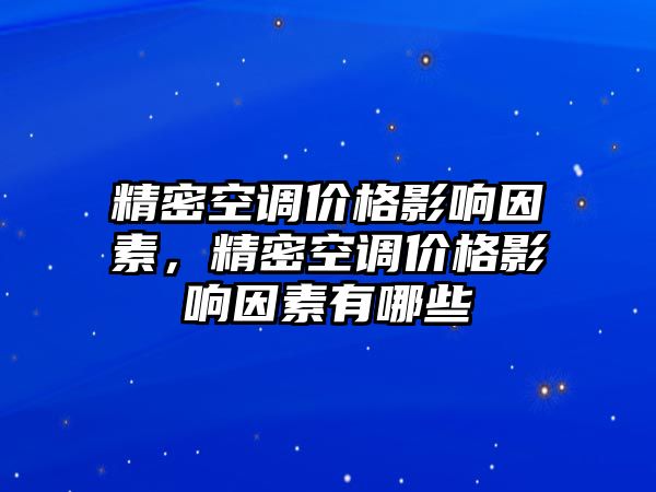 精密空調(diào)價格影響因素，精密空調(diào)價格影響因素有哪些