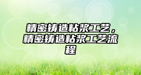 精密鑄造粘漿工藝，精密鑄造粘漿工藝流程