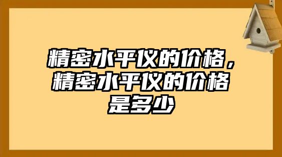 精密水平儀的價格，精密水平儀的價格是多少