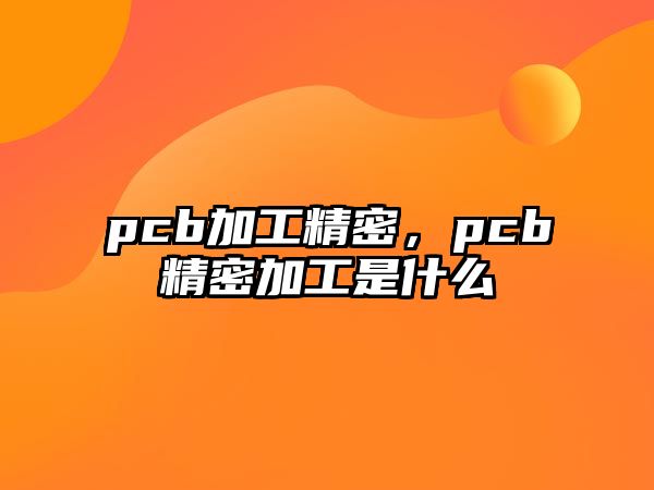 pcb加工精密，pcb精密加工是什么