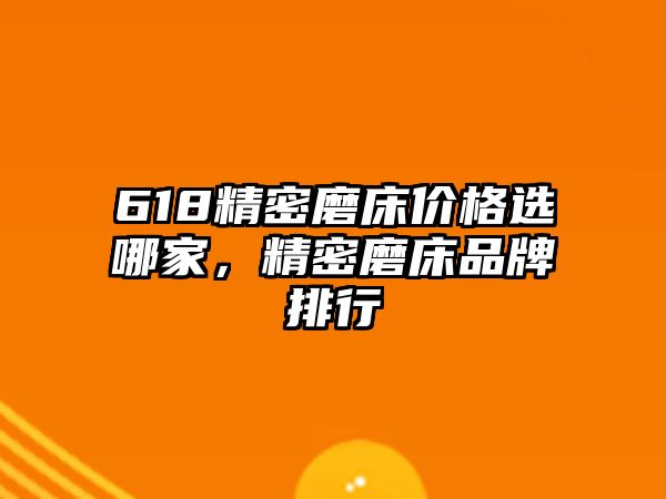 618精密磨床價格選哪家，精密磨床品牌排行