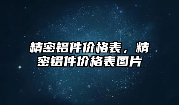 精密鋁件價(jià)格表，精密鋁件價(jià)格表圖片