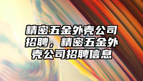 精密五金外殼公司招聘，精密五金外殼公司招聘信息