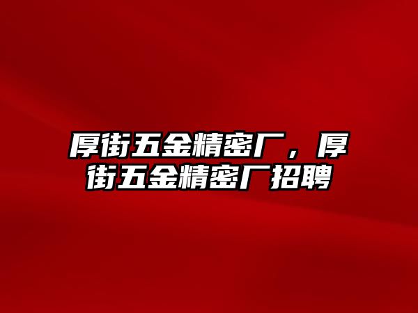 厚街五金精密廠，厚街五金精密廠招聘