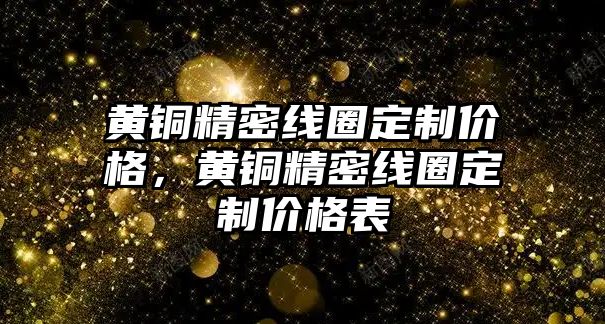 黃銅精密線圈定制價格，黃銅精密線圈定制價格表