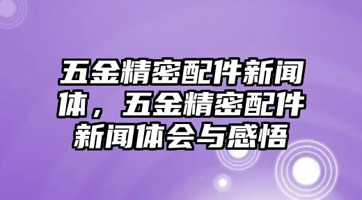 五金精密配件新聞體，五金精密配件新聞體會與感悟