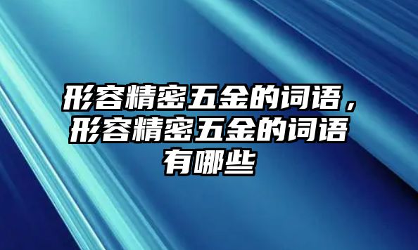 形容精密五金的詞語，形容精密五金的詞語有哪些