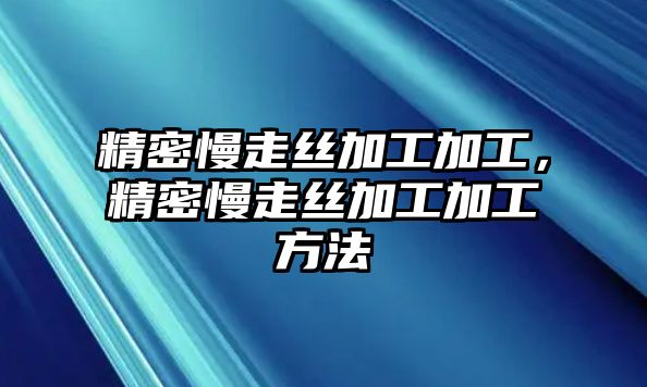 精密慢走絲加工加工，精密慢走絲加工加工方法