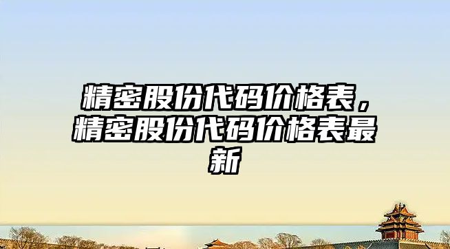 精密股份代碼價格表，精密股份代碼價格表最新