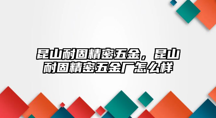 昆山耐固精密五金，昆山耐固精密五金廠怎么樣