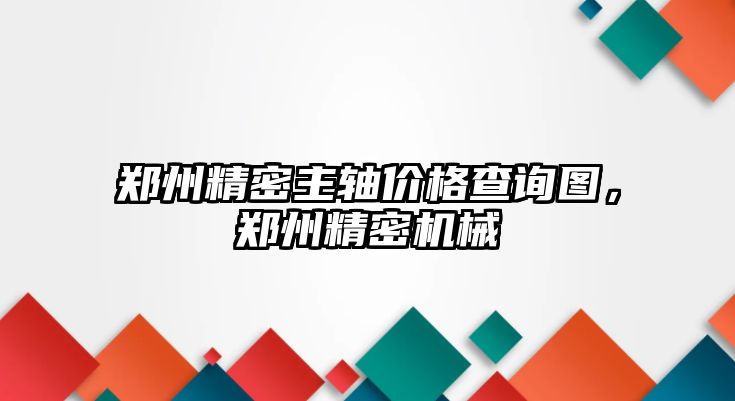 鄭州精密主軸價格查詢圖，鄭州精密機械