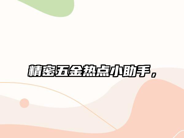 精密五金熱點(diǎn)小助手，