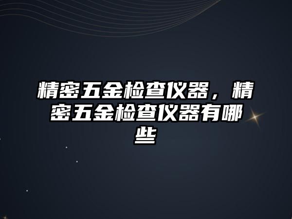 精密五金檢查儀器，精密五金檢查儀器有哪些