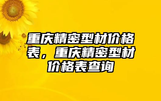 重慶精密型材價格表，重慶精密型材價格表查詢