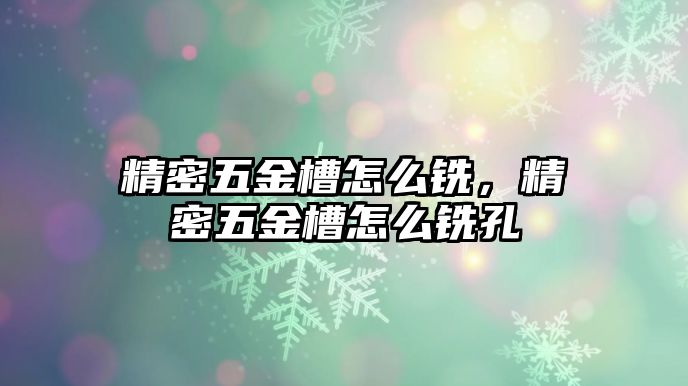 精密五金槽怎么銑，精密五金槽怎么銑孔