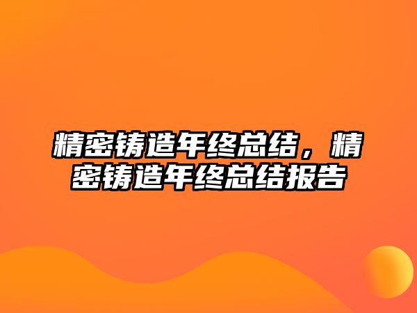 精密鑄造年終總結(jié)，精密鑄造年終總結(jié)報告