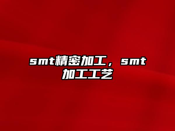 smt精密加工，smt加工工藝