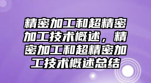 精密加工和超精密加工技術(shù)概述，精密加工和超精密加工技術(shù)概述總結(jié)