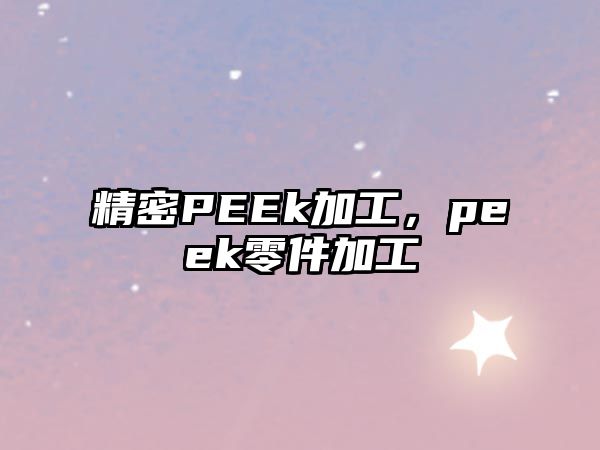 精密PEEk加工，peek零件加工