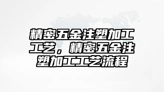 精密五金注塑加工工藝，精密五金注塑加工工藝流程