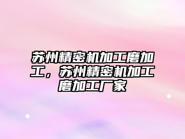 蘇州精密機加工磨加工，蘇州精密機加工磨加工廠家